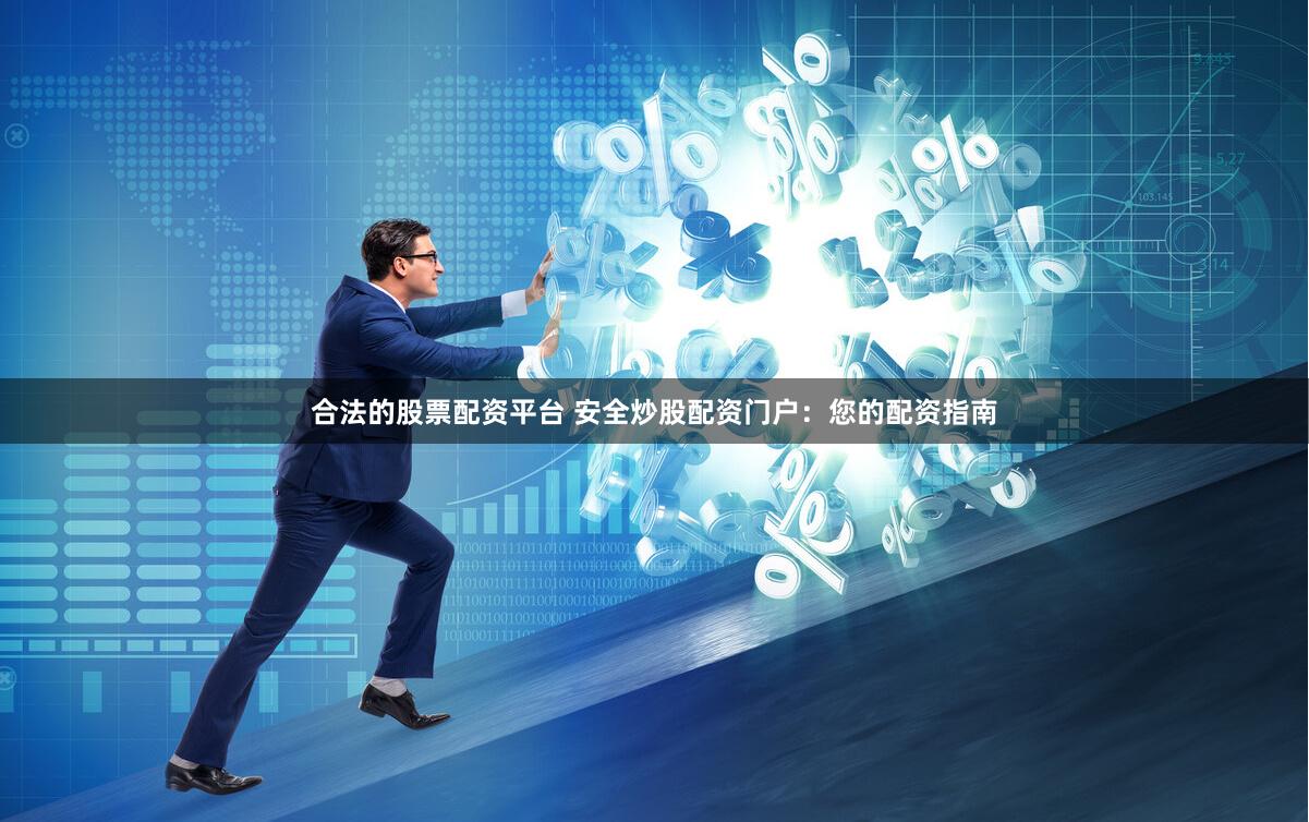 合法的股票配资平台 安全炒股配资门户：您的配资指南