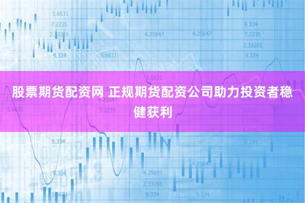 股票期货配资网 正规期货配资公司助力投资者稳健获利