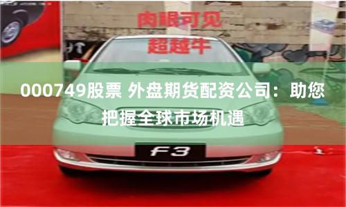 000749股票 外盘期货配资公司：助您把握全球市场机遇