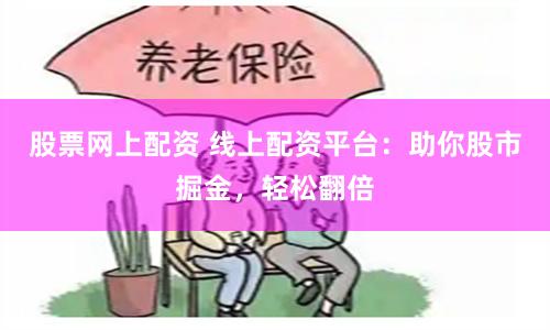 股票网上配资 线上配资平台：助你股市掘金，轻松翻倍