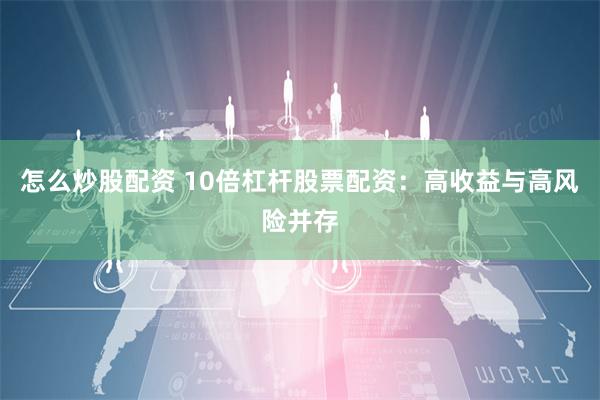 怎么炒股配资 10倍杠杆股票配资：高收益与高风险并存