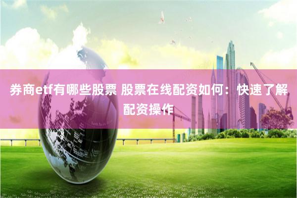 券商etf有哪些股票 股票在线配资如何：快速了解配资操作