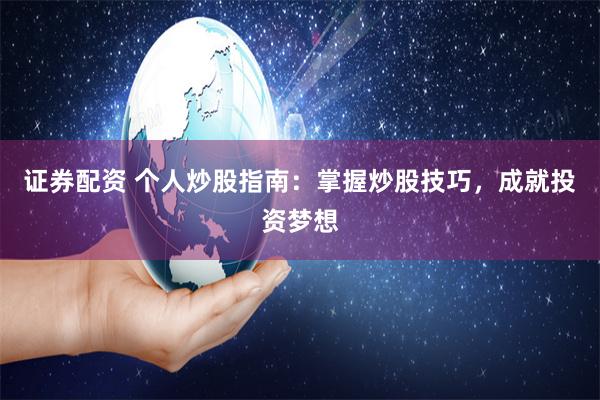 证券配资 个人炒股指南：掌握炒股技巧，成就投资梦想
