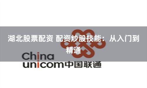 湖北股票配资 配资炒股技能：从入门到精通