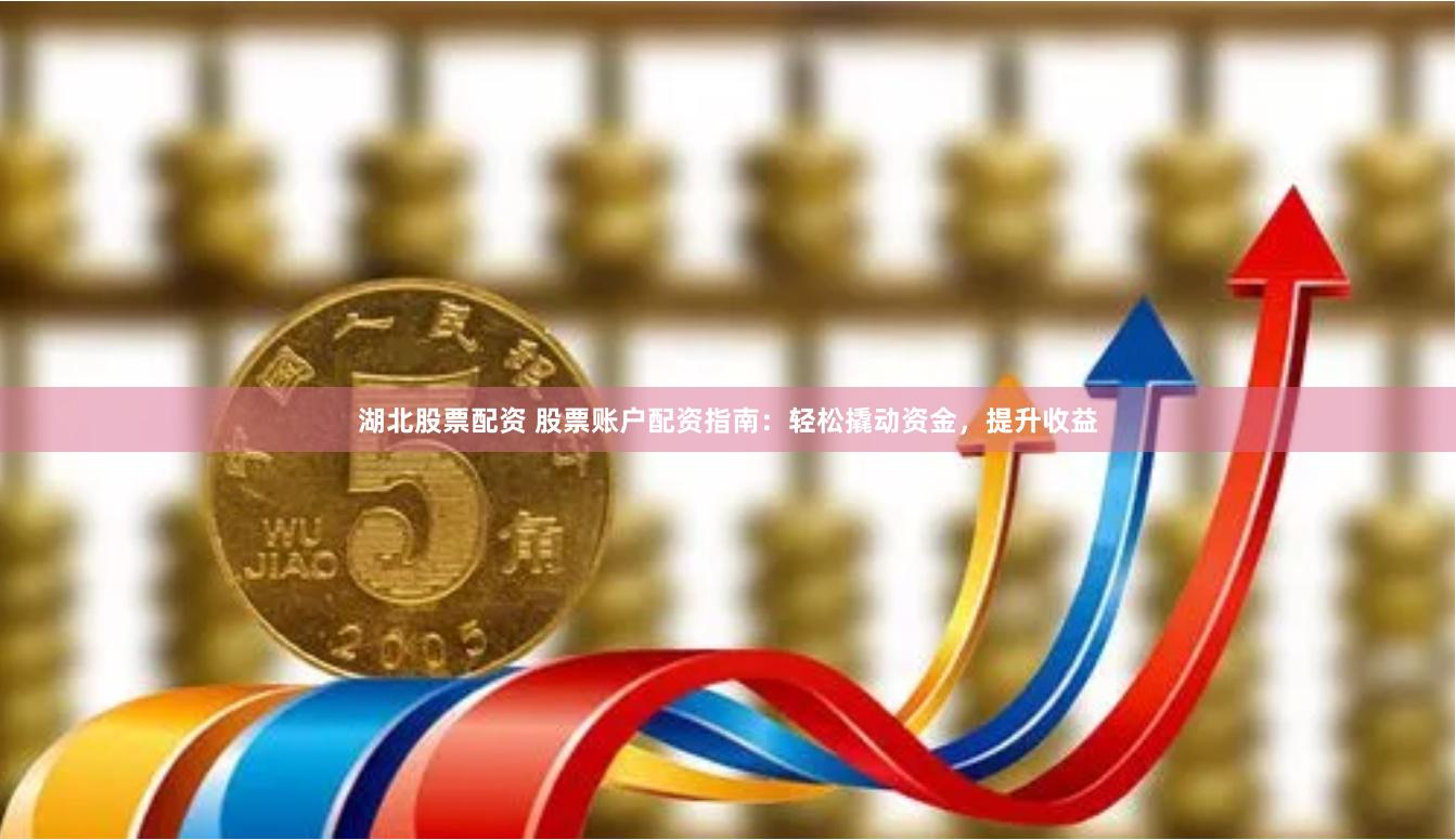 湖北股票配资 股票账户配资指南：轻松撬动资金，提升收益