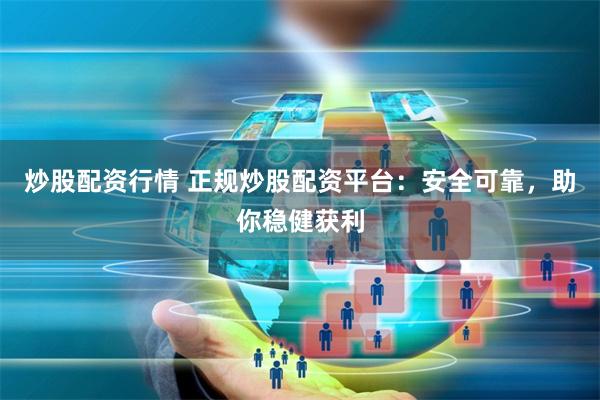 炒股配资行情 正规炒股配资平台：安全可靠，助你稳健获利