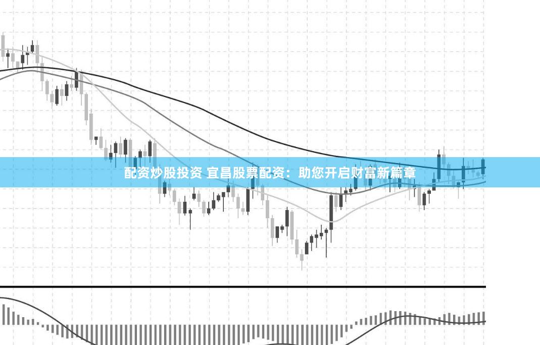 配资炒股投资 宜昌股票配资：助您开启财富新篇章