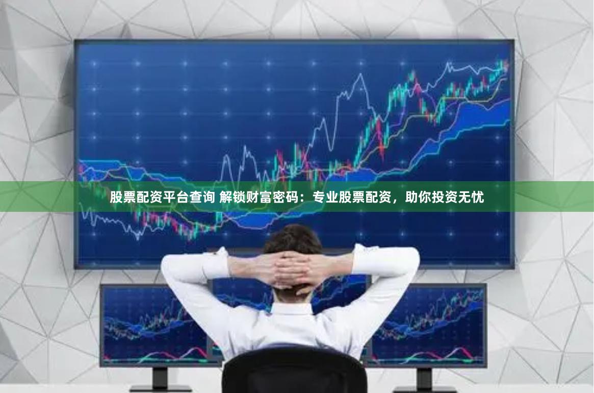 股票配资平台查询 解锁财富密码：专业股票配资，助你投资无忧