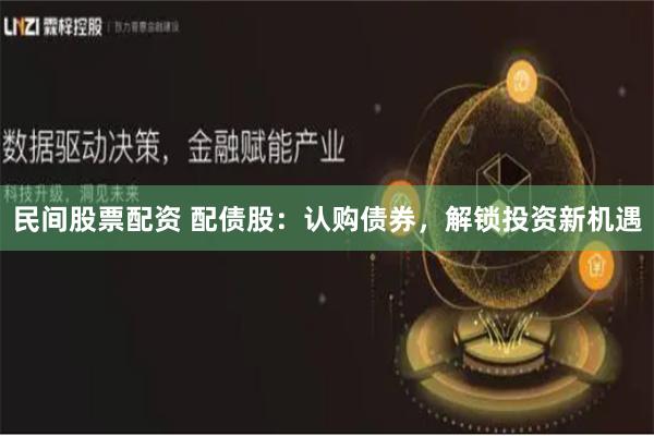 民间股票配资 配债股:认购债券,解锁投资新机遇