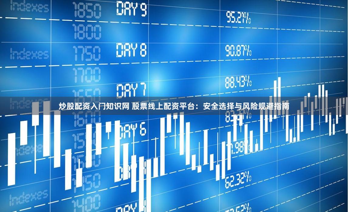 炒股配资入门知识网 股票线上配资平台：安全选择与风险规避指南