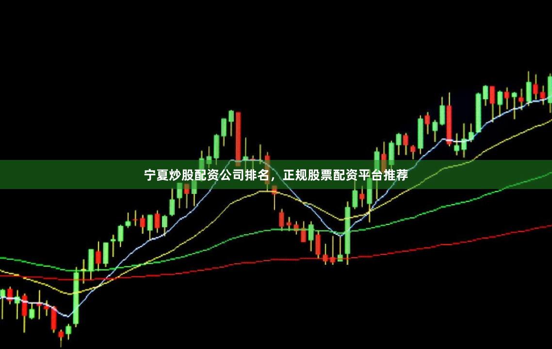 宁夏炒股配资公司排名，正规股票配资平台推荐