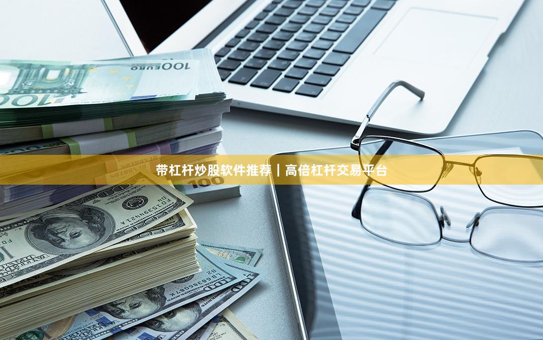 带杠杆炒股软件推荐｜高倍杠杆交易平台